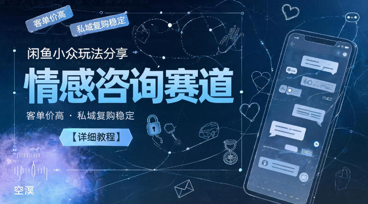 闲鱼小众玩法分享，情感咨询赛道，客单价高，私域复购稳定【详细教程】-闲赋网