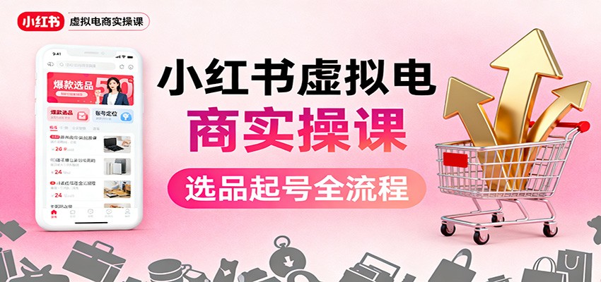 小红书虚拟电商实操课：选品起号+AI 内容创作+店铺运营+引流私域+自动化发笔记-闲赋网