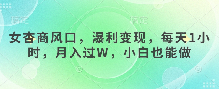女杏商风口，瀑利变现，每天1小时，月入过W，小白也能做-闲赋网