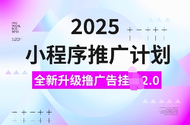 2025小程序推广计划，全新升级撸广告挂JI2.0玩法，日入多张，小白可做【揭秘】-闲赋网