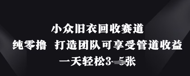 小众旧衣回收赛道，纯零撸 打造团队可享受管道收益，一天轻松3张-闲赋网