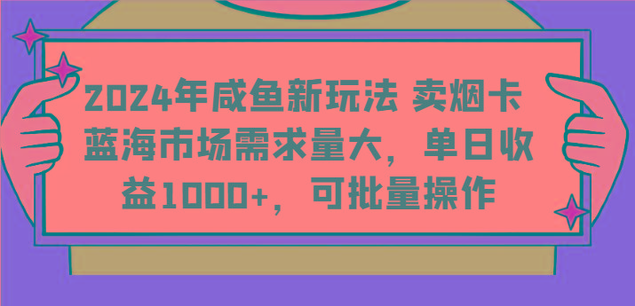 2024年咸鱼新玩法 卖烟卡 蓝海市场需求量大，单日收益1000+，可批量操作-闲赋网
