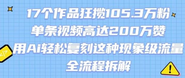 17个作品狂揽105.3W粉，单条视频高达200W赞，用Ai轻松复刻这种现象级流量!(全流程拆解)-闲赋网