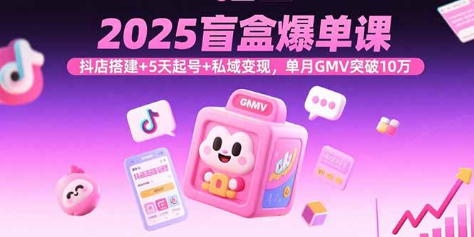 9b25b3d0bec2dcaa58107181452b6ba7.jpeg 2025盲盒爆单课,抖店搭建+5天起号+私域变现,单月GMV突破10万