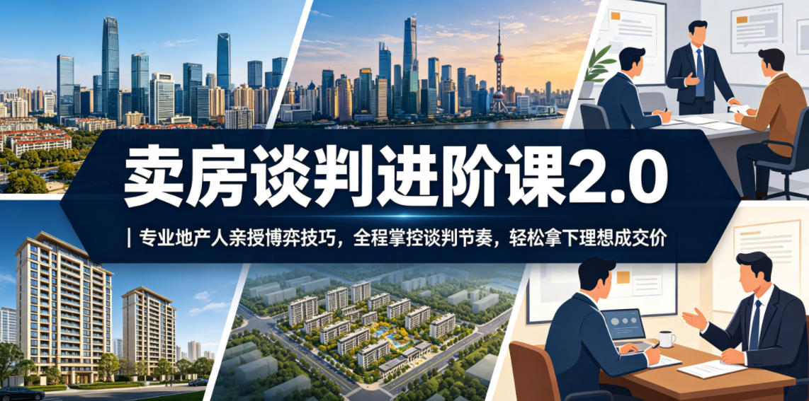 卖房谈判进阶课2.0｜专业地产人亲授博弈技巧，全程掌控谈判节奏，轻松拿下理想成交价-闲赋网