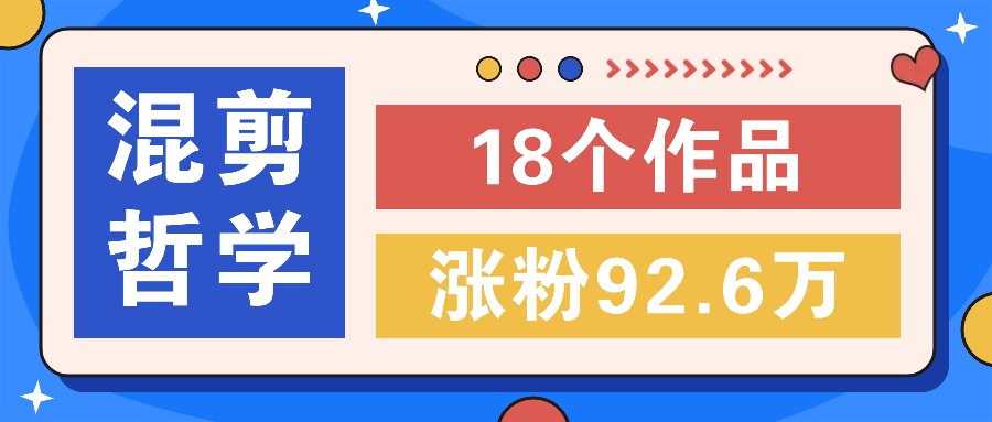 短视频混剪哲学号，小众赛道大爆款18个作品，涨粉92.6万！-闲赋网