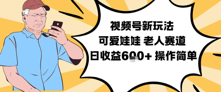 视频号新玩法，可爱娃娃视频制作教学，老人赛道，日收益6张+操作简单-闲赋网