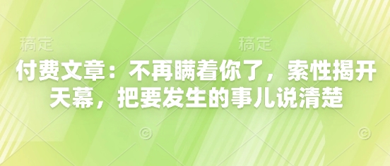 付费文章：不再瞒着你了，索性揭开天幕，把要发生的事儿说清楚-闲赋网