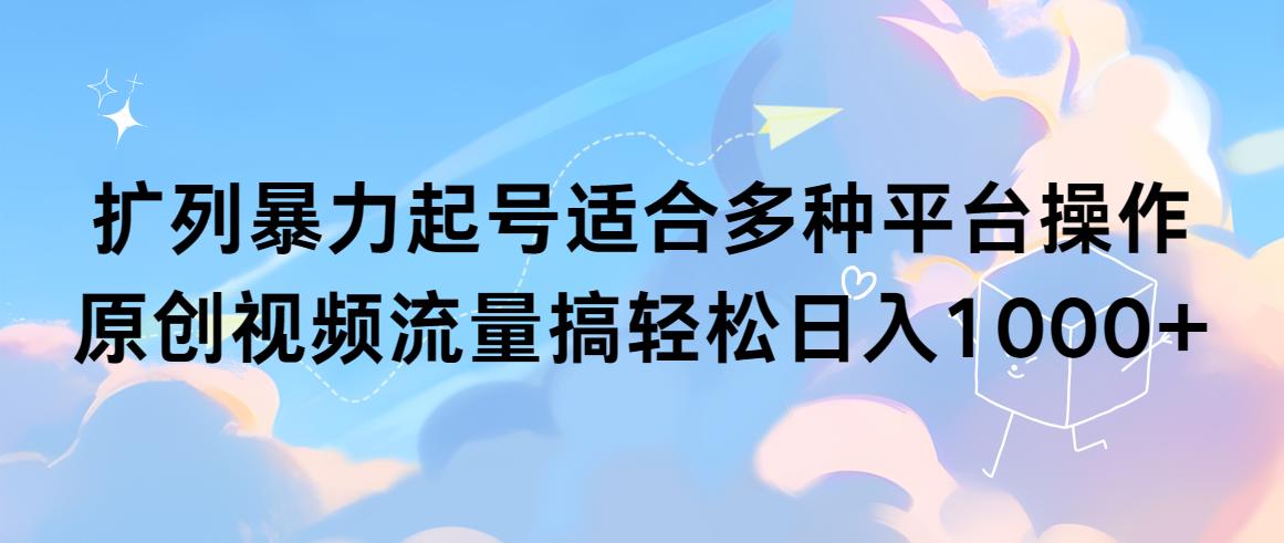 (9251期)扩列暴力起号适合多种平台操作原创视频流量搞轻松日入1000+-闲赋网
