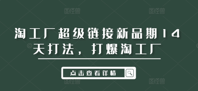 淘工厂超级链接新品期14天打法，打爆淘工厂-闲赋网