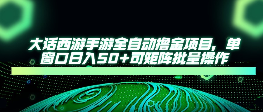 大话西游手游全自动撸金项目，单窗口日入50+可矩阵批量操作-闲赋网