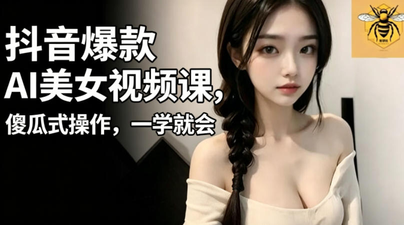 抖音爆款AI美女视频课，傻瓜式操作，一学就会，1个小就能上手-闲赋网
