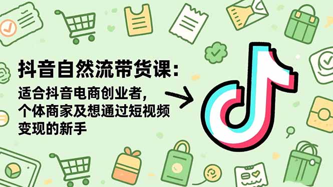 抖音自然流带货课：适合抖音电商创业者,个体商家及想通过短视频变现的新手-闲赋网