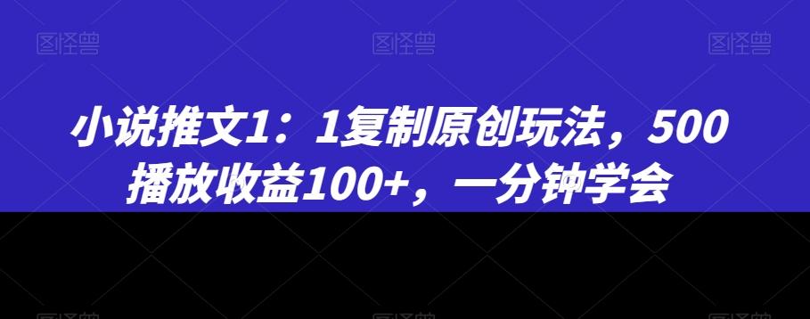 小说推文1：1复制原创玩法，500播放收益100+，一分钟学会【揭秘】-闲赋网