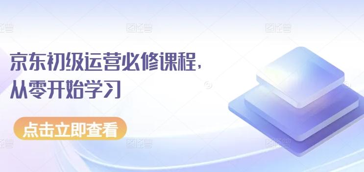 京东初级运营必修课程，从零开始学习-闲赋网