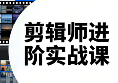 剪辑师进阶实战课(更新23年-25年)-闲赋网