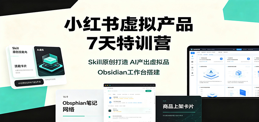 小红书虚拟产品7天特训营：Skill原创打造，AI产出虚拟品，Obsidian工作台搭建-闲赋网