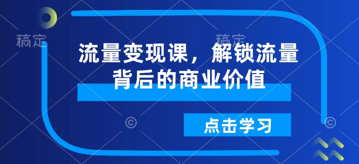 流量变现课，解锁流量背后的商业价值-闲赋网