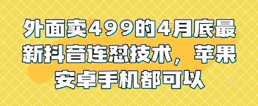 外面卖499的4月底最新抖音连怼技术，苹果安卓手机都可以-闲赋网