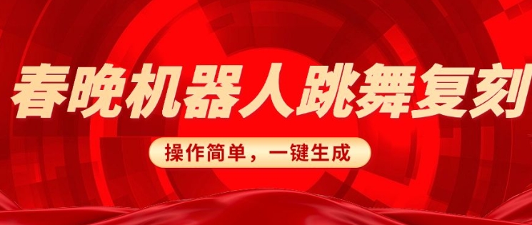 春晚机器人复刻，AI机器人搞怪赛道，操作简单适合，一键去重，无脑搬运实现日入3张(详细教程)-闲赋网
