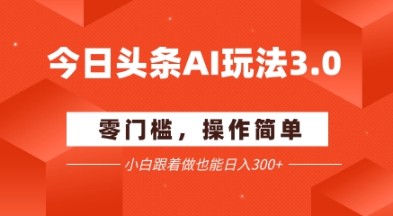 今日头条爆文玩法3.0  配合AI工具轻松矩阵    小白也能日入3张+-闲赋网