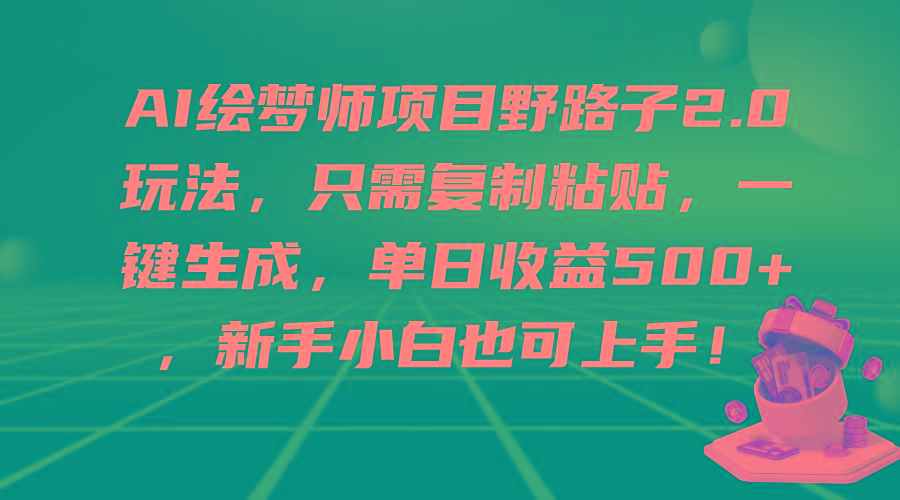 (9876期)AI绘梦师项目野路子2.0玩法，只需复制粘贴，一键生成，单日收益500+，新…-闲赋网