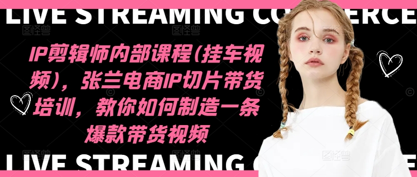 IP剪辑师内部课程(挂车视频)(更新12月)，张兰电商IP切片带货培训，教你如何制造一条爆款带货视频-闲赋网
