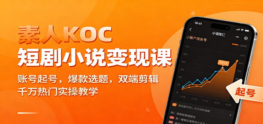 素人KOC短剧小说变现课：账号起号，爆款选题，双端剪辑，千万热门实操教学-闲赋网