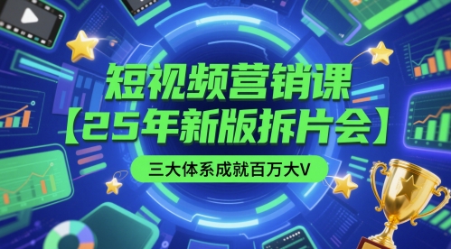 短视频营销课【25年新版拆片会】三大体系成就百万大V，包含正课、拆片会、手把手教学直播课等-闲赋网