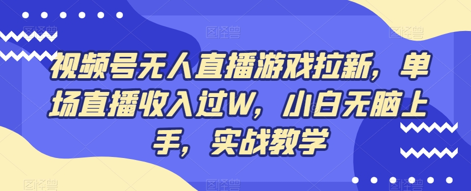 视频号无人直播游戏拉新，单场直播收入过W，小白无脑上手，实战教学-闲赋网