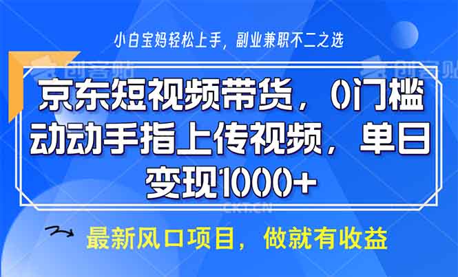 京东短视频带货，0门槛，动动手指上传视频，轻松日入1000+-闲赋网