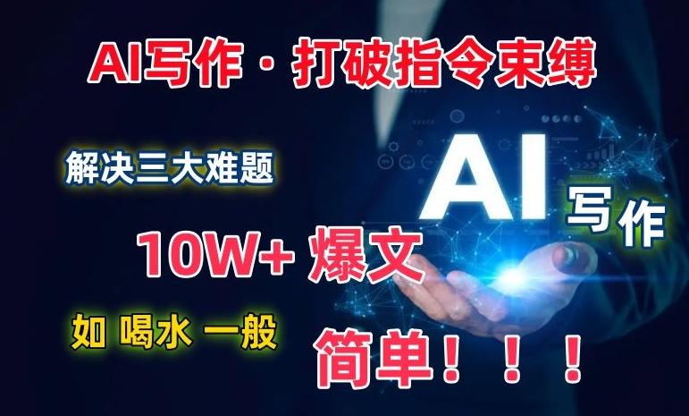 AI写作：解决三大难题，10W+爆文如喝水一般简单，打破指令调教束缚【揭秘】-闲赋网