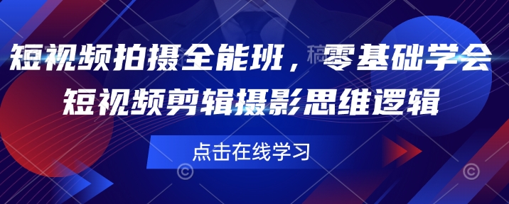 短视频拍摄全能班，零基础学会短视频剪辑摄影思维逻辑-闲赋网