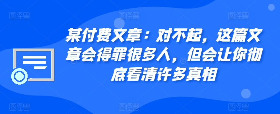 某付费文章：对不起，这篇文章会得罪很多人，但会让你彻底看清许多真相-闲赋网