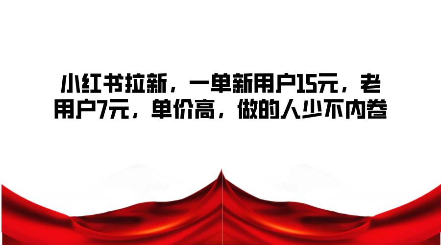小红书拉新，一单新用户15元，老用户7元，单价高，做的人少不内卷-闲赋网