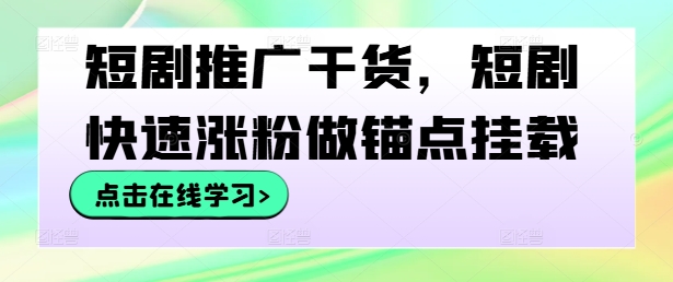 短剧推广干货，短剧快速涨粉做锚点挂载-闲赋网