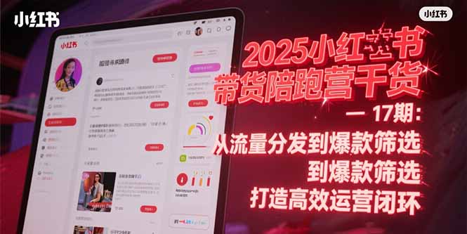 2025小红书带货陪跑营干货-17期：从流量分发到爆款筛选 打造高效运营闭环-闲赋网
