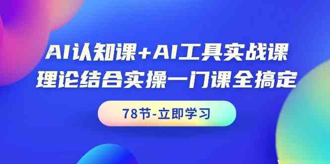 AI认知课+AI工具实战课，理论结合实操一门课全搞定(78节)-闲赋网