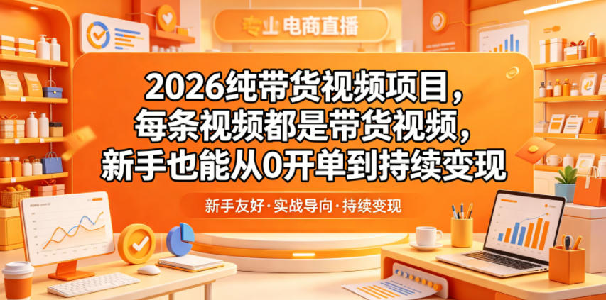 2026纯带货视频项目，每条视频都是带货视频，新手也能从0开单到持续变现-闲赋网