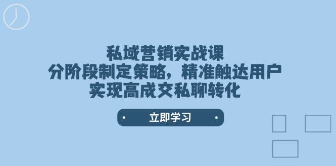 私域营销实战课，分阶段制定策略，精准触达用户，实现高成交私聊转化-闲赋网