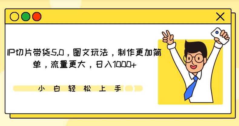 IP切片带货5.0，图文玩法，制作更加简单，流量更大，日入1000+【揭秘】-闲赋网