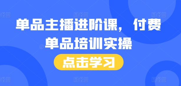 单品主播进阶课，付费单品培训实操，46节完整+话术本-闲赋网