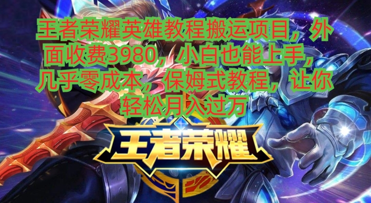 王者荣耀英雄教程搬运项目，小白也能上手，几乎零成本，保姆式教程-闲赋网