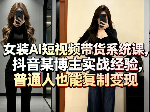 女装AI短视频带货系统课，抖音某博主实战经验，普通人也能复制变现-闲赋网