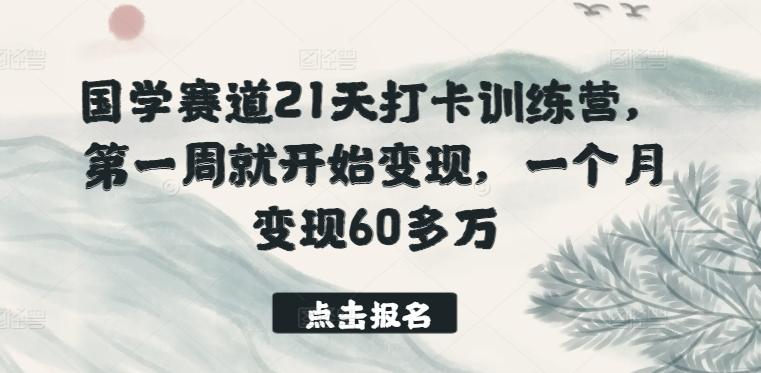 国学赛道21天打卡训练营，第一周就开始变现，一个月变现60多万-闲赋网