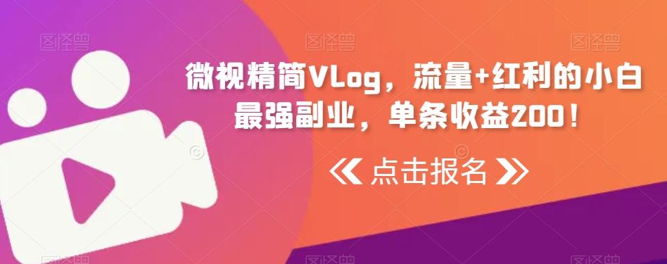 微视精简Vlog，流量+红利的小白最强副业，单条收益200！-闲赋网
