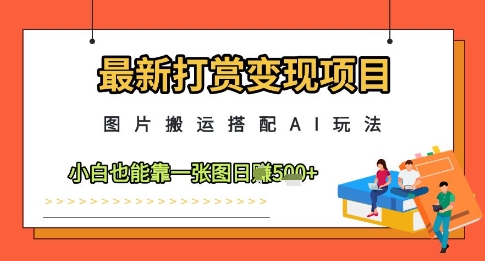 最新打赏变现项目，图片搬运搭配AI玩法，小白也能靠一张图日入5张-闲赋网