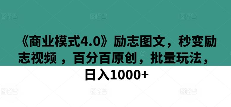 《商业模式4.0》励志图文，秒变励志视频 ，百分百原创，批量玩法，日入1000+【揭秘】-闲赋网