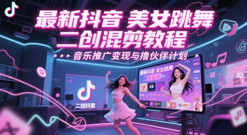 最新抖音美女跳舞二创混剪教程，流量高，音乐推广变现与撸伙伴计划-闲赋网