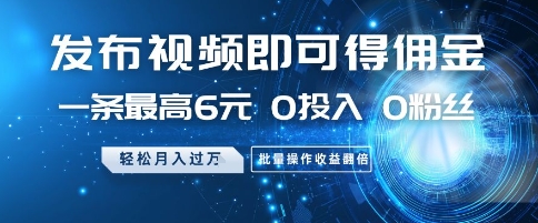 发布视频即可得佣金，一条最高6元，0投入 0粉丝  会发视频就行，月入过W，批量操作收益翻倍【揭秘】-闲赋网